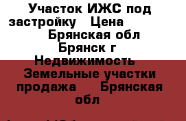 Участок ИЖС под застройку › Цена ­ 1 500 000 - Брянская обл., Брянск г. Недвижимость » Земельные участки продажа   . Брянская обл.